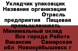 Укладчик-упаковщик › Название организации ­ Fusion Service › Отрасль предприятия ­ Пищевая промышленность › Минимальный оклад ­ 21 000 - Все города Работа » Вакансии   . Самарская обл.,Новокуйбышевск г.